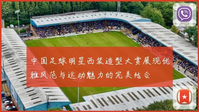 中国足球明星西装造型大赏展现优雅风范与运动魅力的完美结合