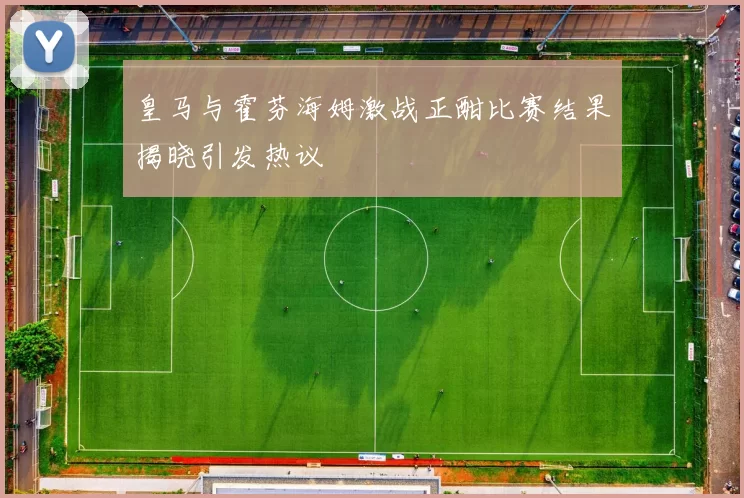 皇马与霍芬海姆激战正酣比赛结果揭晓引发热议