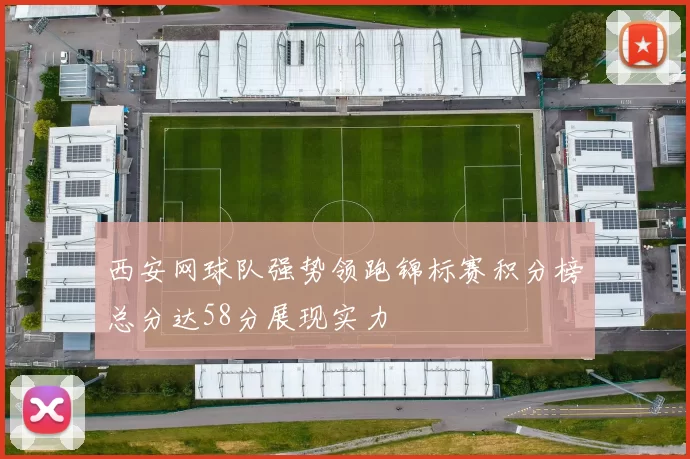 西安网球队强势领跑锦标赛积分榜总分达58分展现实力