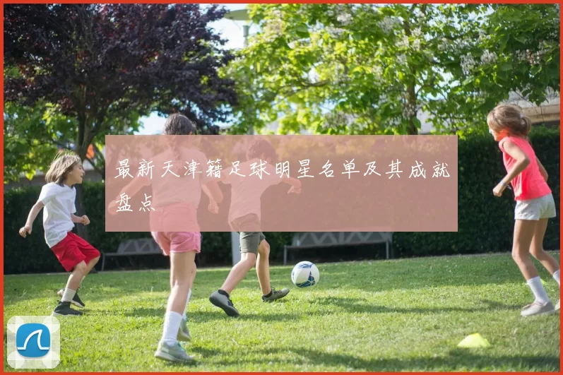 最新天津籍足球明星名单及其成就盘点
