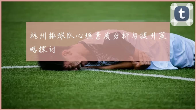 杭州排球队心理素质分析与提升策略探讨