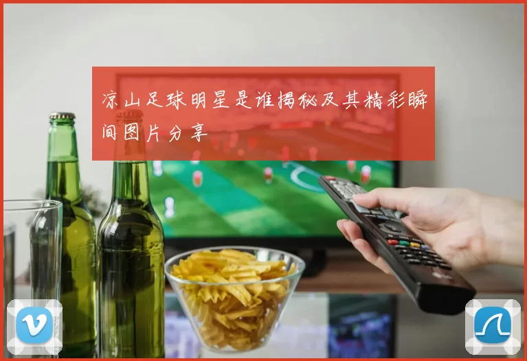 凉山足球明星是谁揭秘及其精彩瞬间图片分享