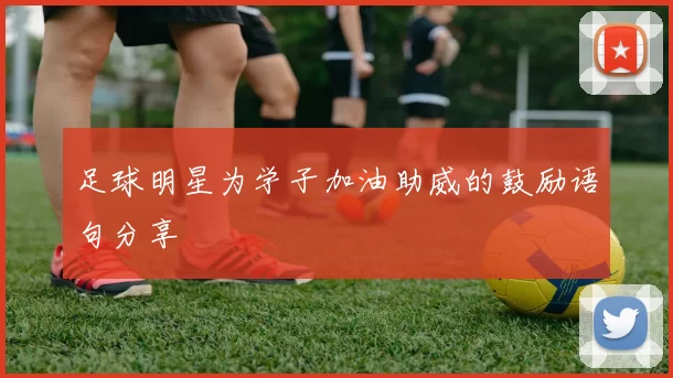 足球明星为学子加油助威的鼓励语句分享