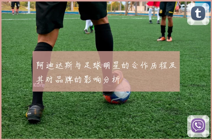 阿迪达斯与足球明星的合作历程及其对品牌的影响分析