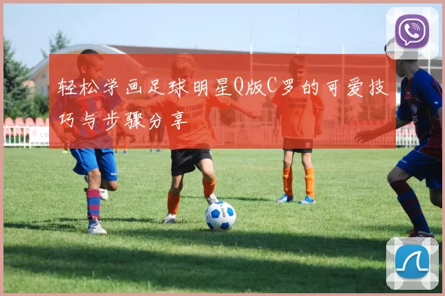轻松学画足球明星Q版C罗的可爱技巧与步骤分享