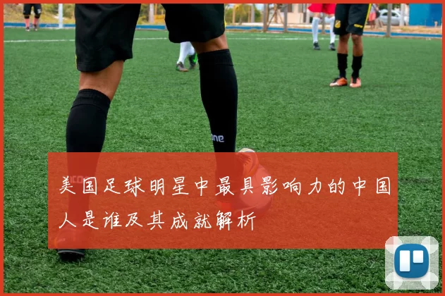 美国足球明星中最具影响力的中国人是谁及其成就解析
