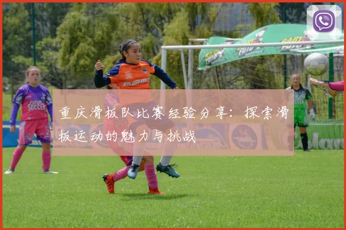 重庆滑板队比赛经验分享：探索滑板运动的魅力与挑战