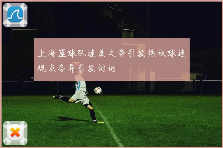 上海篮球队速度之争引发热议球迷观点各异引发讨论
