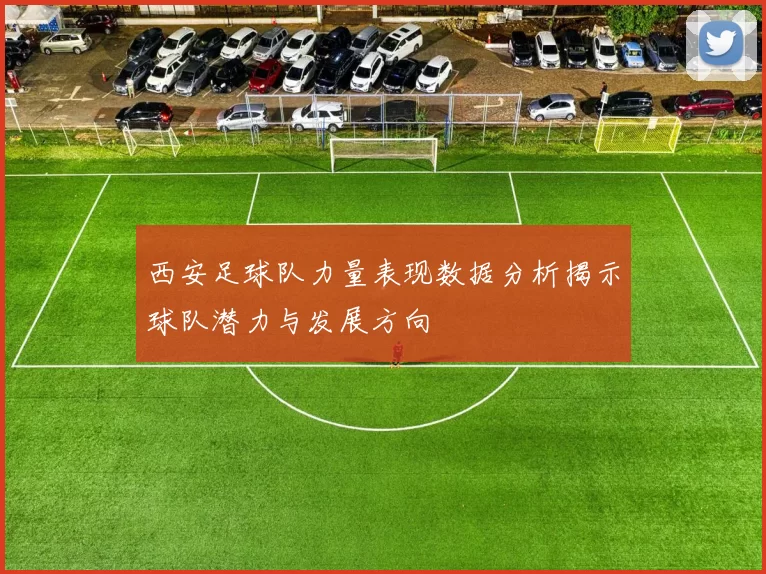 西安足球队力量表现数据分析揭示球队潜力与发展方向