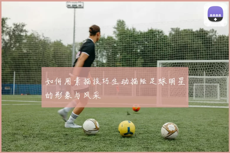 如何用素描技巧生动描绘足球明星的形象与风采
