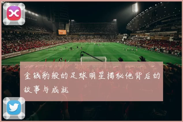金钱豹般的足球明星揭秘他背后的故事与成就