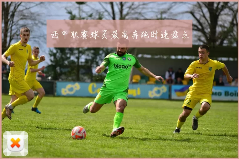 西甲联赛球员最高奔跑时速盘点