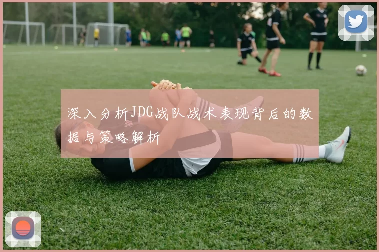 深入分析JDG战队战术表现背后的数据与策略解析