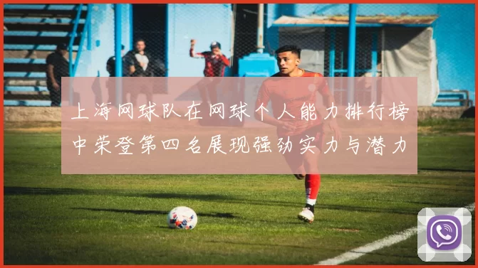上海网球队在网球个人能力排行榜中荣登第四名展现强劲实力与潜力