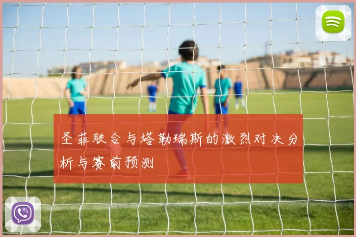 圣菲联合与塔勒瑞斯的激烈对决分析与赛前预测