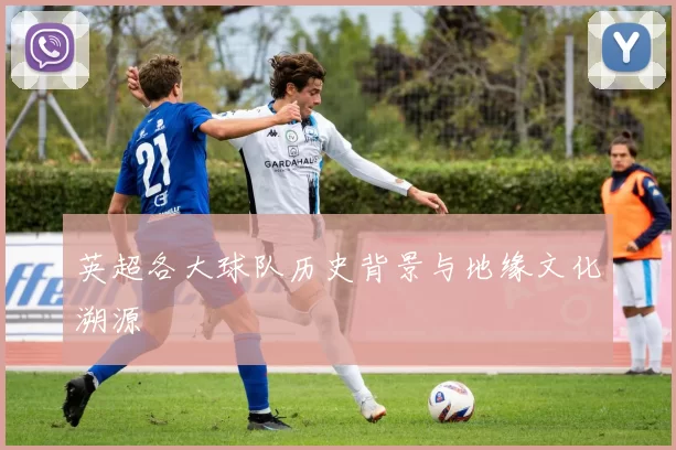 英超各大球队历史背景与地缘文化溯源